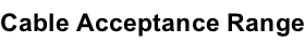 Cable Acceptance Range